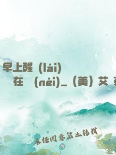 早上醒來(lái)腫脹還在體內(nèi)